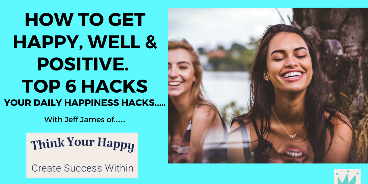 TOP 6 HAPPINESS HACKS: HOW TO GET HAPPY, WELL AND POSITIVE