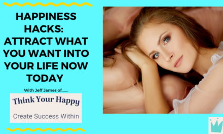 Happiness Hacks:  Attract What You Want Into Your Life Now Today