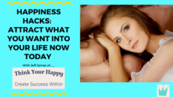 Happiness Hacks:  Attract What You Want Into Your Life Now Today